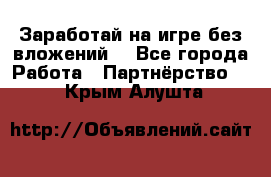 Заработай на игре без вложений! - Все города Работа » Партнёрство   . Крым,Алушта